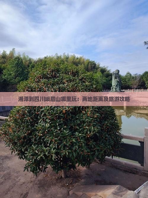 湘潭到四川峨眉山哪里玩：两地距离及旅游攻略