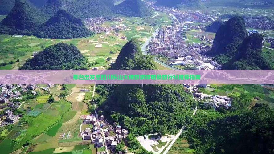 邢台出发至四川乐山大佛旅游攻略及旅行社推荐指南