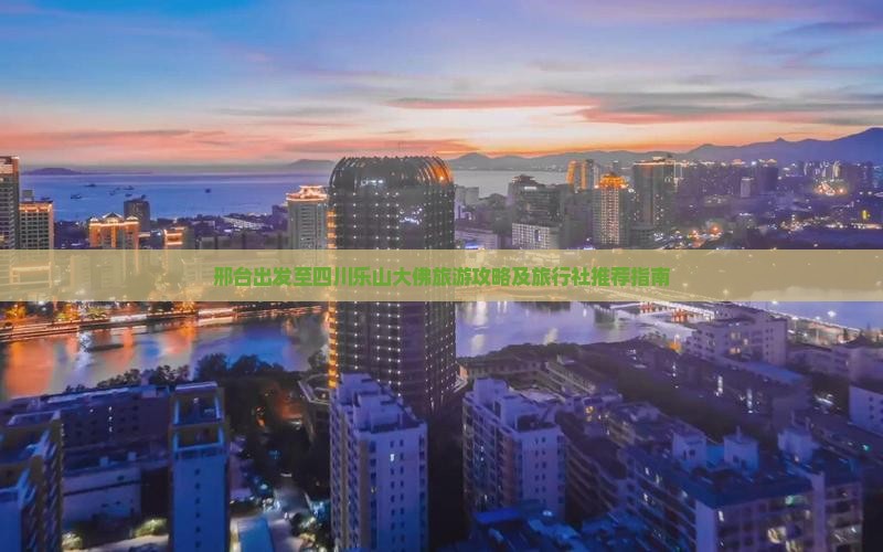 邢台出发至四川乐山大佛旅游攻略及旅行社推荐指南