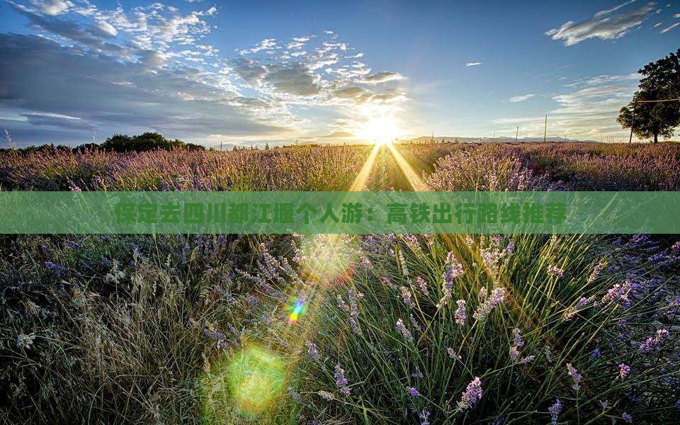 保定去四川都江堰个人游：高铁出行路线推荐