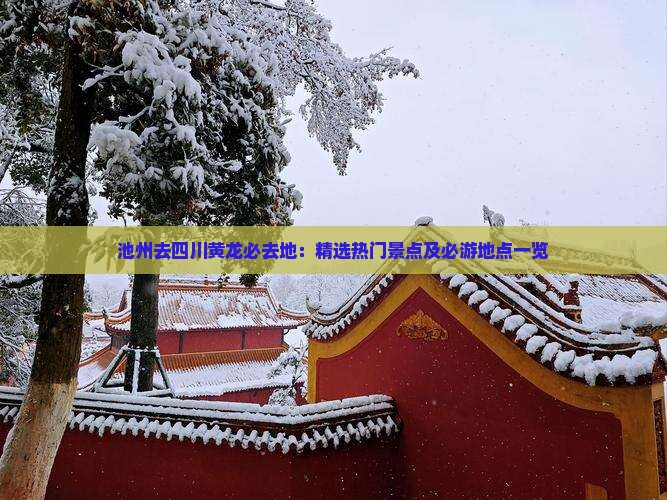 池州去四川黄龙必去地：精选热门景点及必游地点一览
