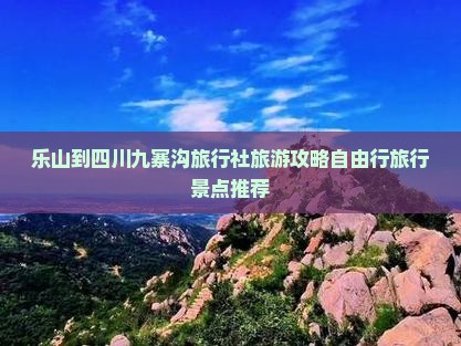 乐山到四川九寨沟旅行社旅游攻略自由行旅行景点推荐