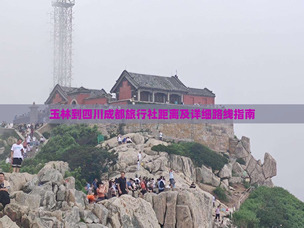 玉林到四川成都旅行社距离及详细路线指南