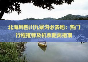 北海到四川九寨沟必去地：热门行程推荐及机票距离指南