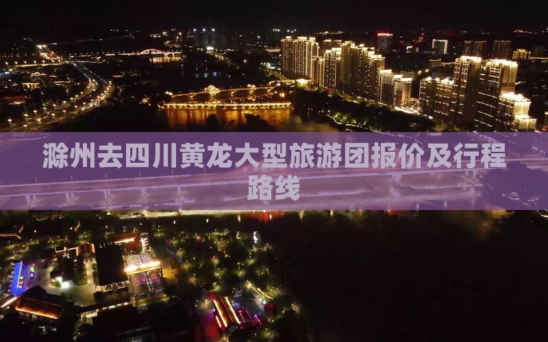 滁州去四川黄龙大型旅游团报价及行程路线
