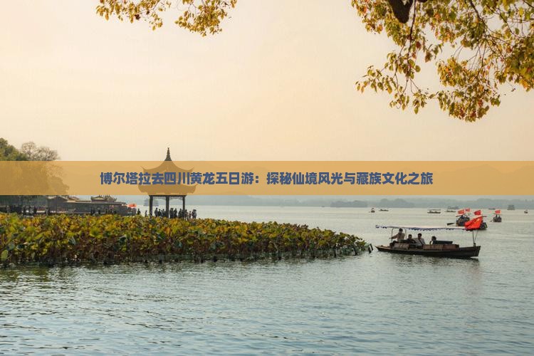 博尔塔拉去四川黄龙五日游：探秘仙境风光与藏族文化之旅