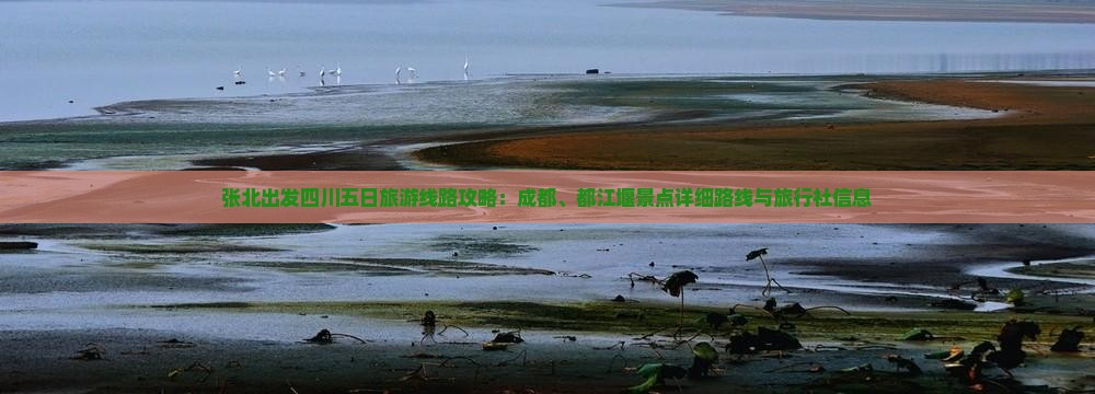张北出发四川五日旅游线路攻略：成都、都江堰景点详细路线与旅行社信息