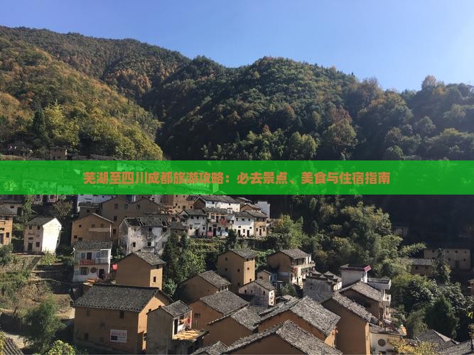 芜湖至四川成都旅游攻略：必去景点、美食与住宿指南