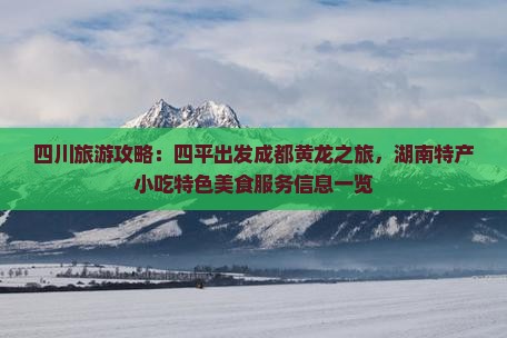 四川旅游攻略：四平出发成都黄龙之旅，湖南特产小吃特色美食服务信息一览