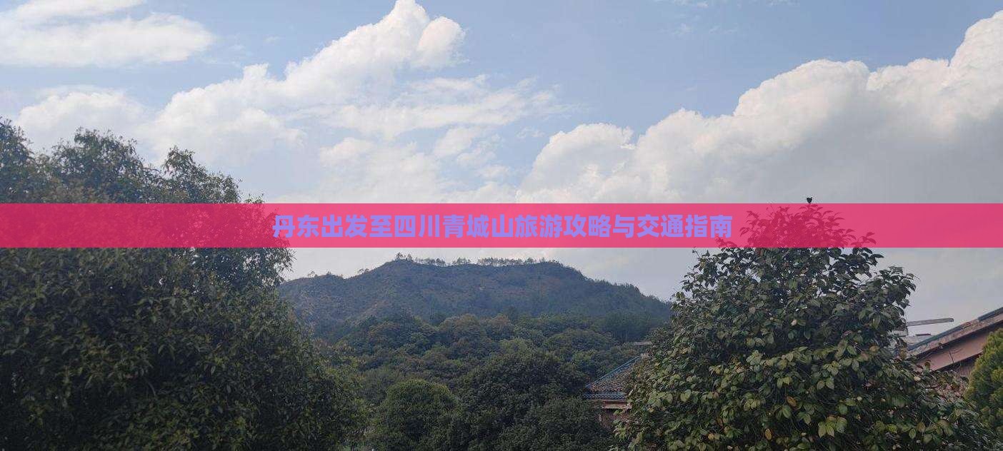 丹东出发至四川青城山旅游攻略与交通指南