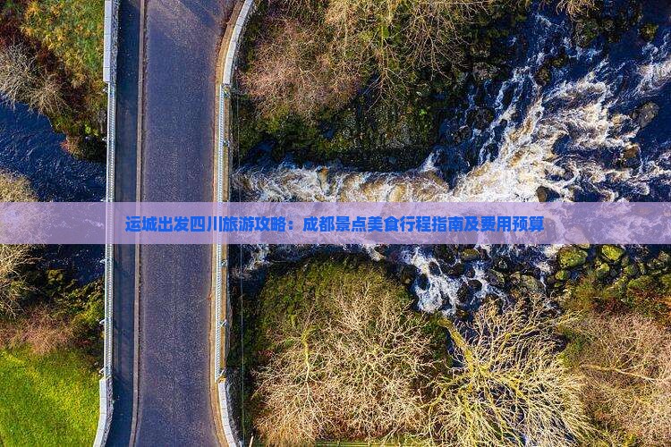 运城出发四川旅游攻略：成都景点美食行程指南及费用预算