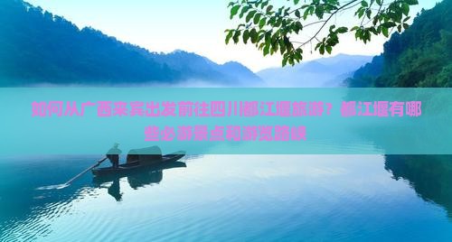 如何从广西来宾出发前往四川都江堰旅游？都江堰有哪些必游景点和游览路峡