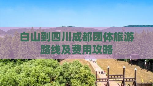 白山到四川成都团体旅游路线及费用攻略