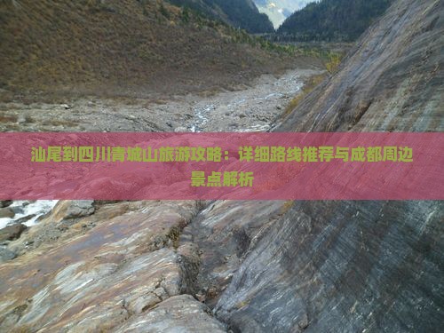 汕尾到四川青城山旅游攻略：详细路线推荐与成都周边景点解析