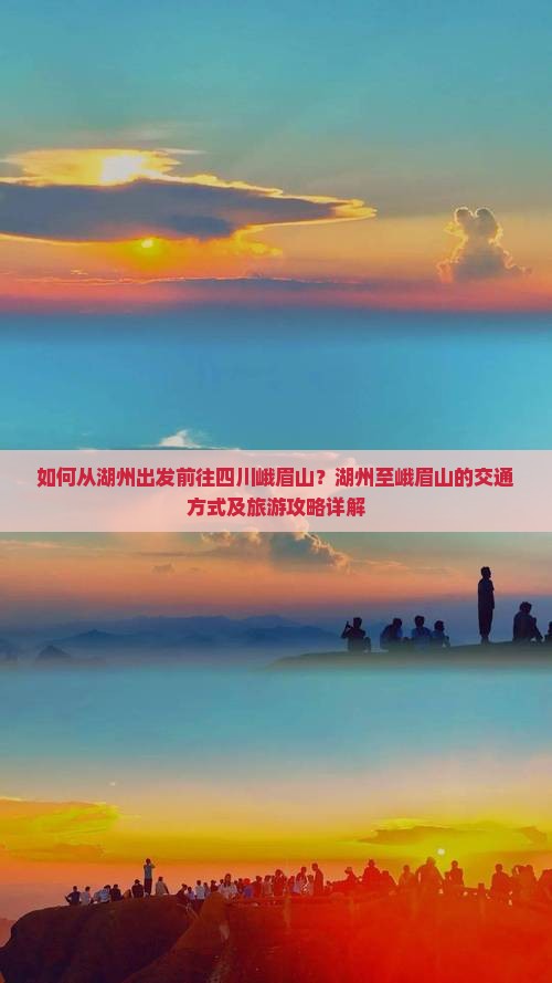 如何从湖州出发前往四川峨眉山？湖州至峨眉山的交通方式及旅游攻略详解