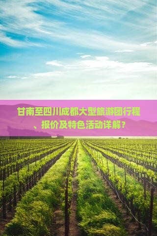 甘南至四川成都大型旅游团行程、报价及特色活动详解？