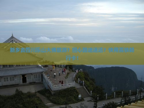 新乡去四川乐山大佛旅游？担心路途遥远？快用高铁畅行卡！