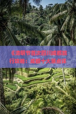 《清明节首次四川成都旅行攻略：成都十大景点详细门票信息及旅游服务湖南之旅服务指南》
