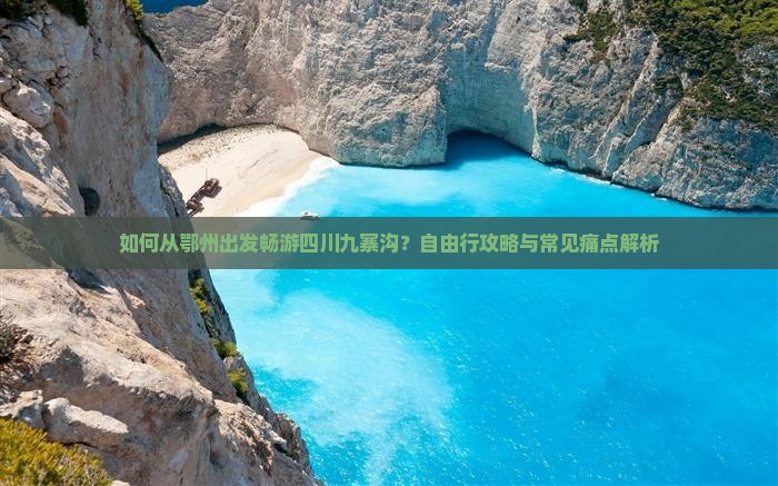 如何从鄂州出发畅游四川九寨沟？自由行攻略与常见痛点解析