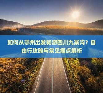 如何从鄂州出发畅游四川九寨沟？自由行攻略与常见痛点解析