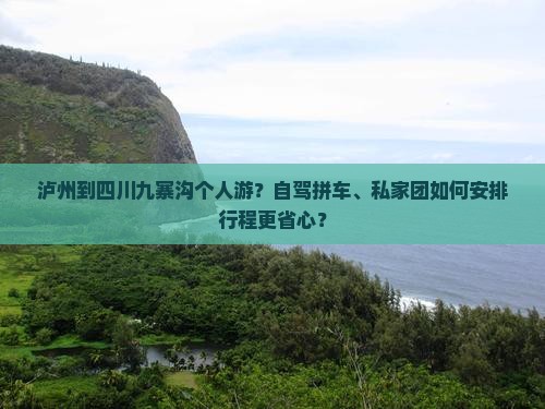 泸州到四川九寨沟个人游？自驾拼车、私家团如何安排行程更省心？