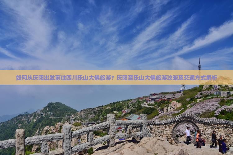 如何从庆阳出发前往四川乐山大佛旅游？庆阳至乐山大佛旅游攻略及交通方式解析