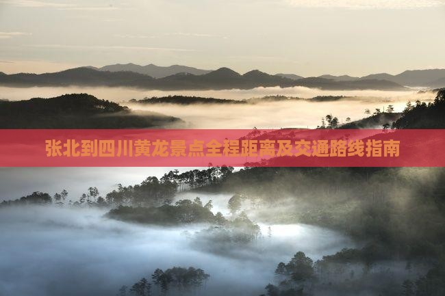 张北到四川黄龙景点全程距离及交通路线指南