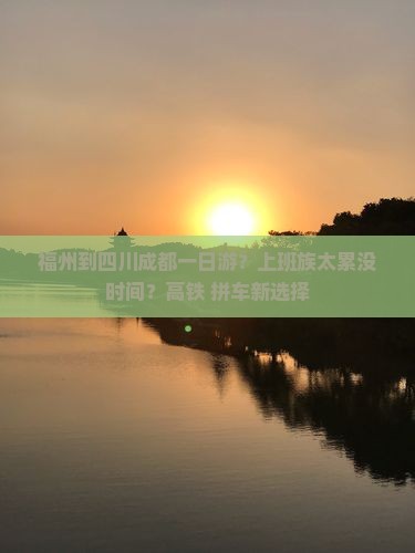 福州到四川成都一日游？上班族太累没时间？高铁+拼车新选择