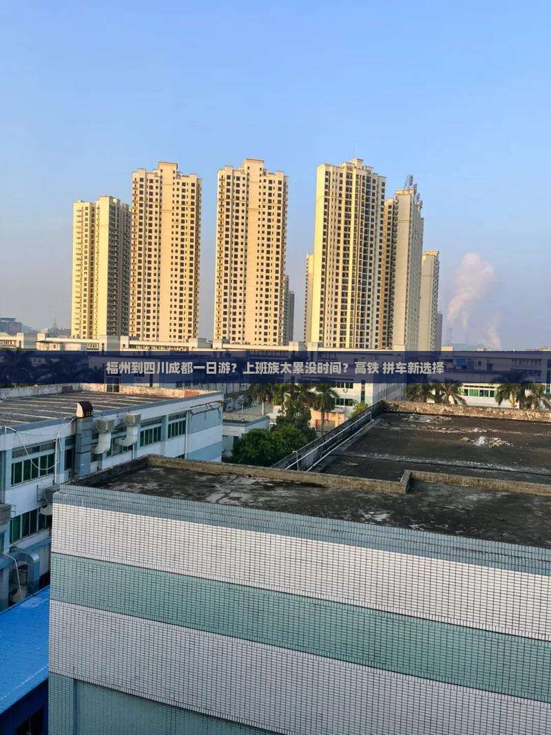 福州到四川成都一日游？上班族太累没时间？高铁+拼车新选择