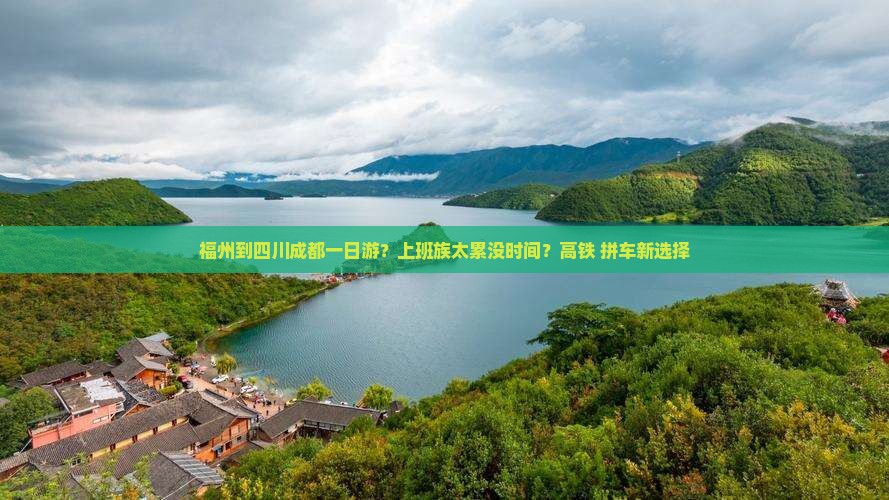 福州到四川成都一日游？上班族太累没时间？高铁+拼车新选择
