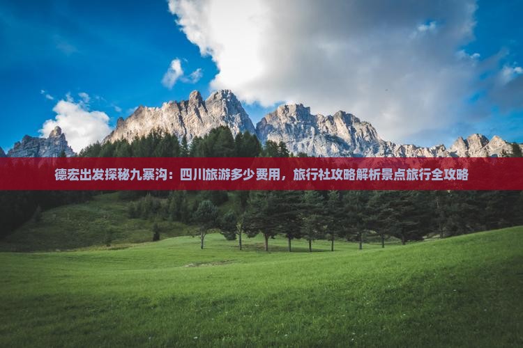 德宏出发探秘九寨沟：四川旅游多少费用，旅行社攻略解析景点旅行全攻略