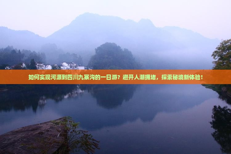 如何实现河源到四川九寨沟的一日游？避开人潮拥堵，探索秘境新体验！