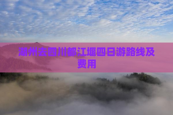 湖州去四川都江堰四日游路线及费用