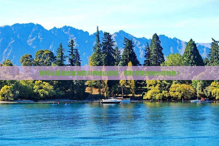 如何从延安出发去四川青城山旅游，同时享受当地小吃特色？