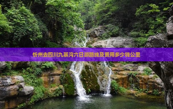 忻州去四川九寨沟六日游路线及费用多少钱公里