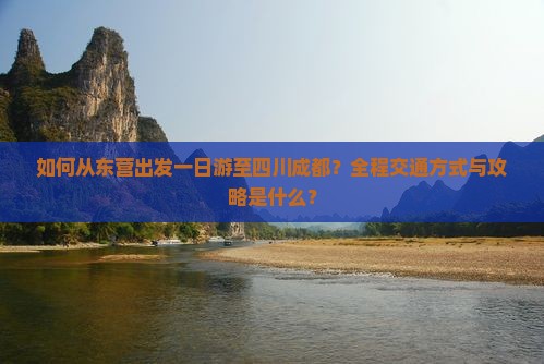如何从东营出发一日游至四川成都？全程交通方式与攻略是什么？