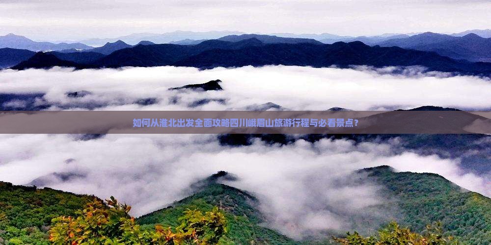 如何从淮北出发全面攻略四川峨眉山旅游行程与必看景点？