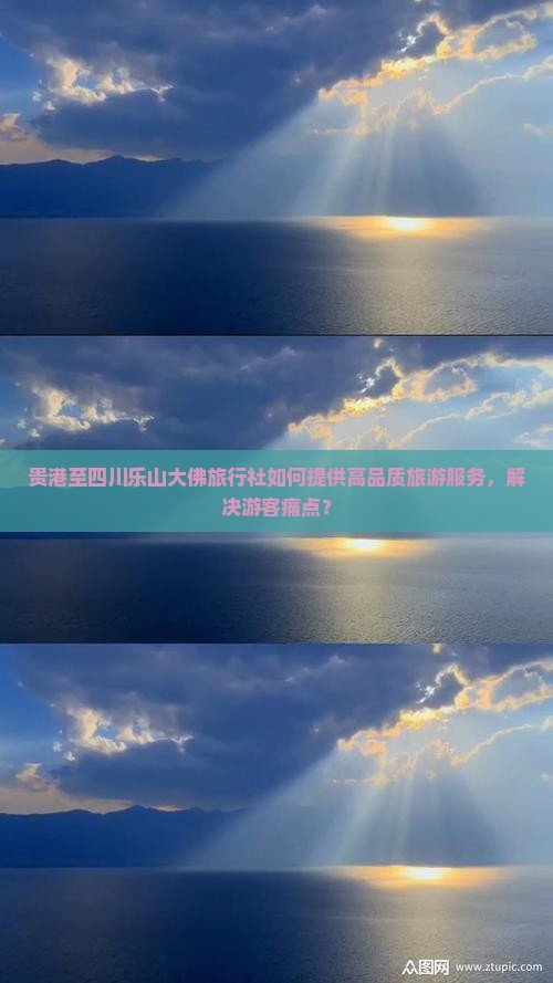 贵港至四川乐山大佛旅行社如何提供高品质旅游服务，解决游客痛点？