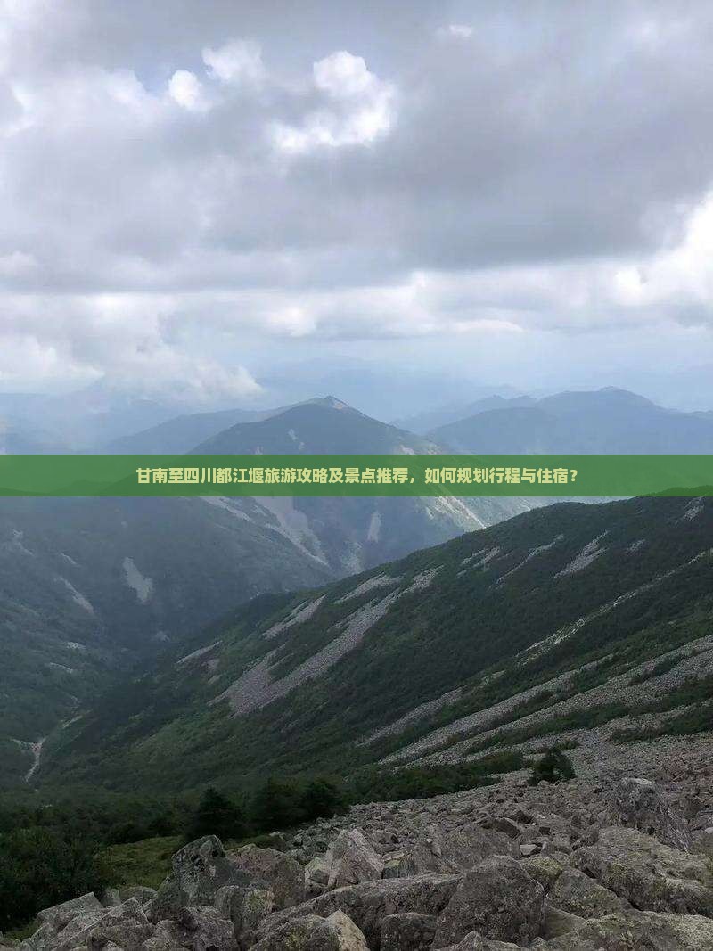 甘南至四川都江堰旅游攻略及景点推荐，如何规划行程与住宿？