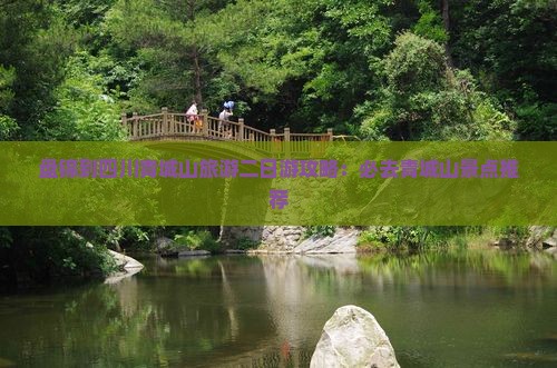 盘锦到四川青城山旅游二日游攻略：必去青城山景点推荐