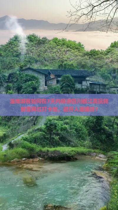 淄博游客如何在7天内畅游四川都江熏玩转新晋网红打卡地，避开人潮拥挤？