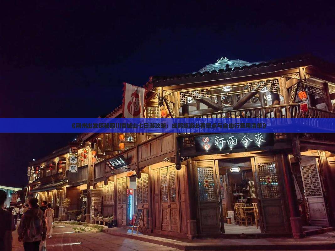 《荆州出发探秘四川青城山七日游攻略：成都旅游必看景点与自由行费用清单》