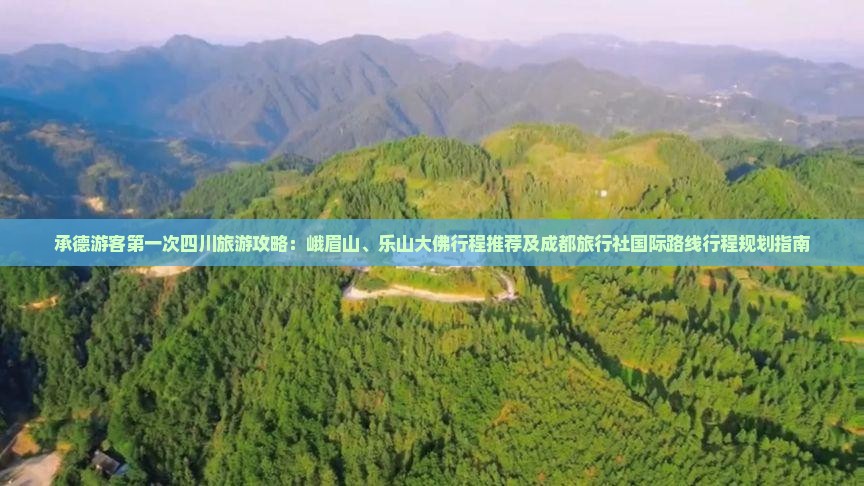 承德游客第一次四川旅游攻略：峨眉山、乐山大佛行程推荐及成都旅行社国际路线行程规划指南