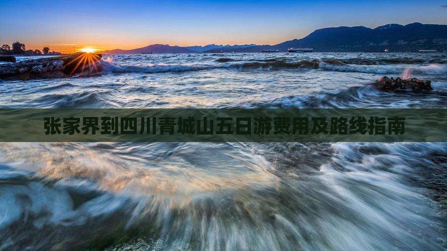 张家界到四川青城山五日游费用及路线指南