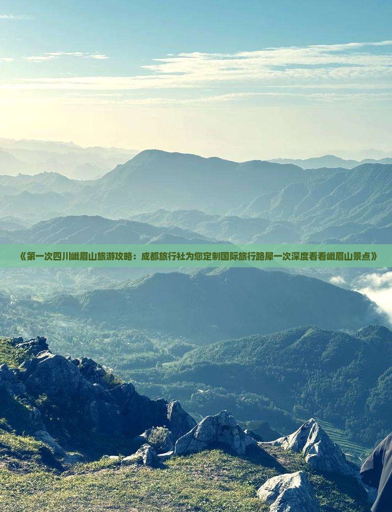 《第一次四川峨眉山旅游攻略：成都旅行社为您定制国际旅行路犀一次深度看看峨眉山景点》