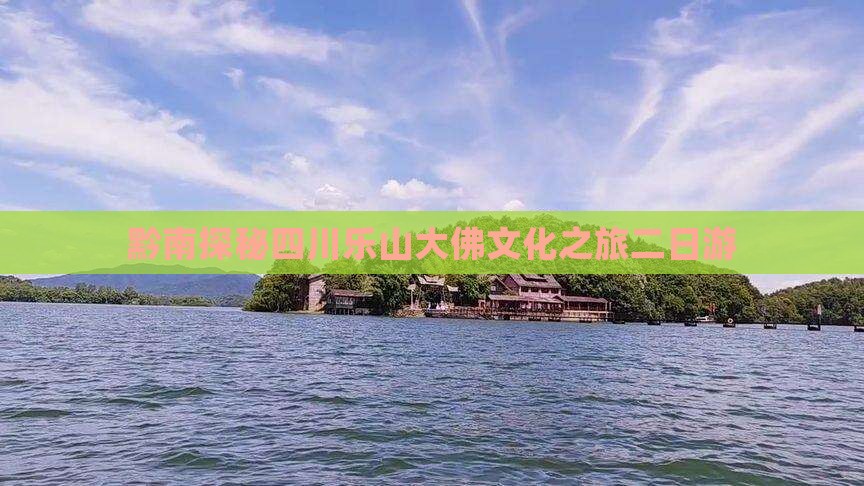 黔南探秘四川乐山大佛文化之旅二日游