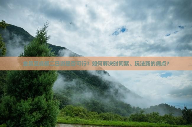 金昌至成都二日游是否可行？如何解决时间紧、玩法新的痛点？