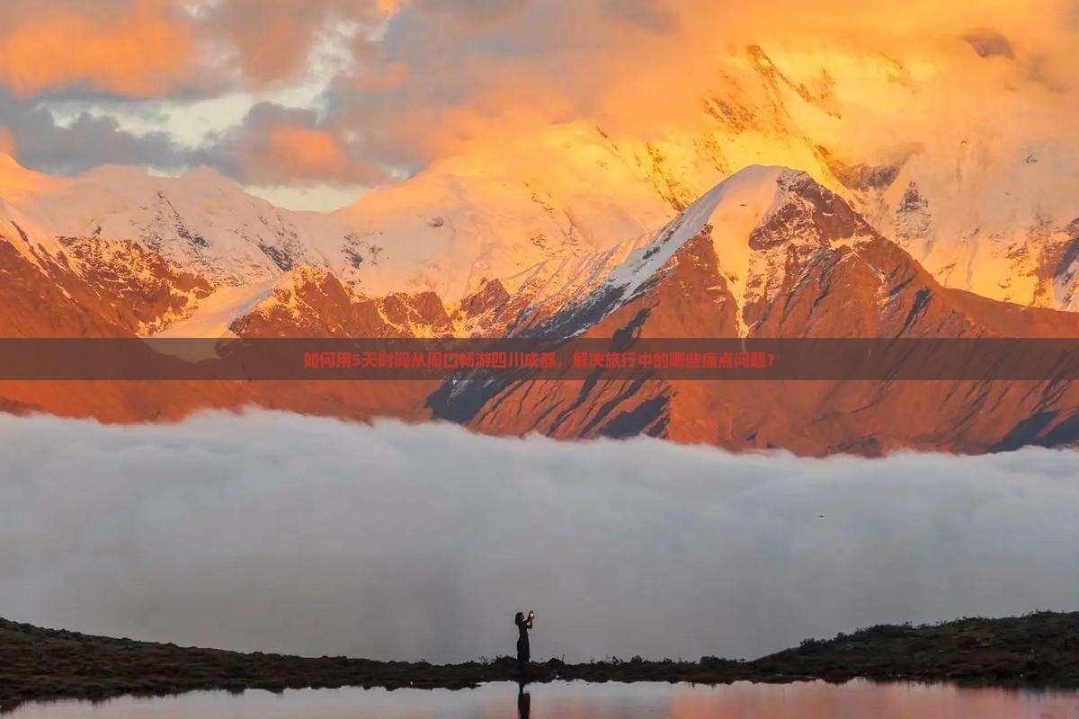 如何用5天时间从周口畅游四川成都，解决旅行中的哪些痛点问题？