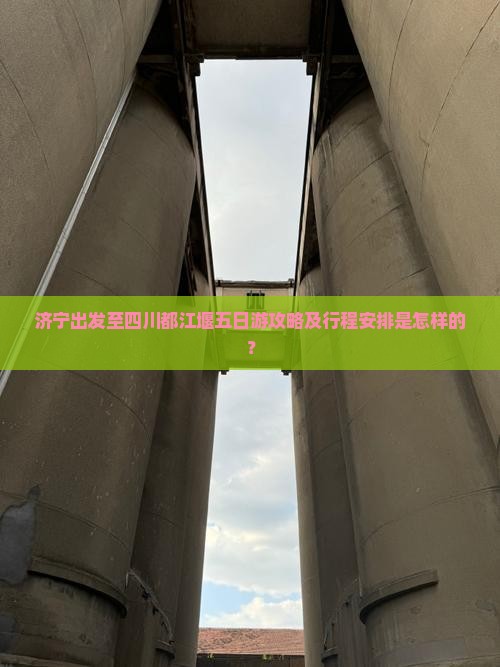济宁出发至四川都江堰五日游攻略及行程安排是怎样的？