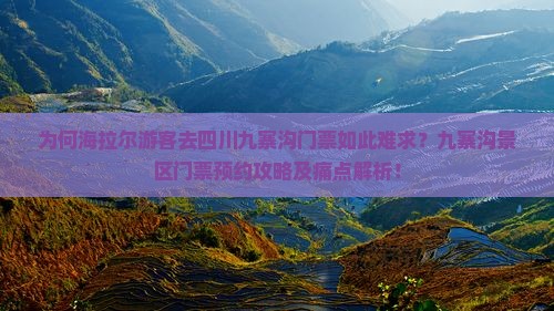 为何海拉尔游客去四川九寨沟门票如此难求？九寨沟景区门票预约攻略及痛点解析！
